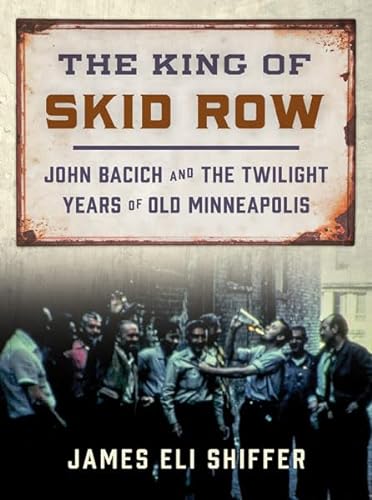 9781517916596: The King of Skid Row: John Bacich and the Twilight Years of Old Minneapolis