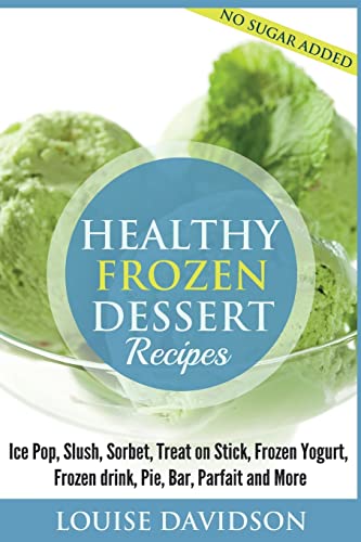 9781518645983: Healthy Frozen Dessert Recipes: No Sugar Added! Ice Pops, Slushes, Sorbet, Treats on Sticks, Frozen Yogurt, Frozen drinks, Pies, Bars, Parfaits and More