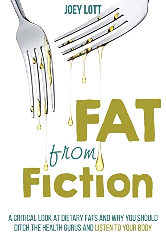Stock image for Fat From Fiction: A Critical Look at Dietary Fats and Why You Should Ditch the Health Gurus and Listen to Your Body [Paperback] Lott, Joey for sale by Broad Street Books