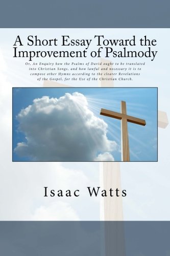 Stock image for A Short Essay Toward the Improvement of Psalmody: Or, An Enquiry how the Psalms of David ought to be translated into Christian Songs, and how lawful Gospel, for the Use of the Christian Church. for sale by Revaluation Books