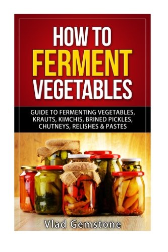 9781518685910: How to Ferment Vegetables: Guide to Fermenting Vegetables, Krauts, Kimchis, Brin