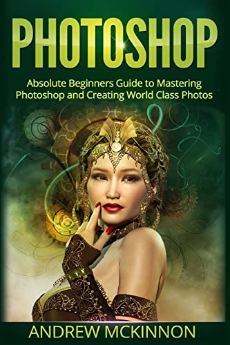 Beispielbild fr Photoshop: Absolute Beginners Guide To Mastering Photoshop And Creating World Class Photos zum Verkauf von WorldofBooks
