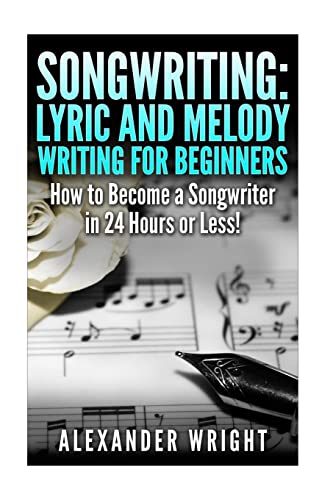 Stock image for Songwriting: Lyric and Melody Writing for Beginners: How to Become a Songwriter in 24 Hours or Less! for sale by ThriftBooks-Dallas