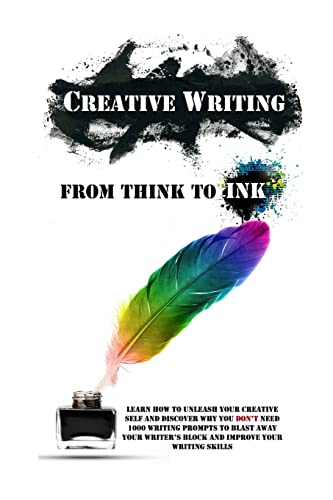 Beispielbild fr Creative Writing - From Think To Ink: Learn How To Unleash Your Creative Self and Discover Why You Don't Need 1000 Writing Prompts To Blast Away Your Writer's Block and Improve Your Writing Skills zum Verkauf von Better World Books