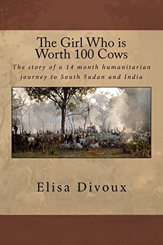 9781518728846: The Girl Who is Worth 100 Cows: The story of an 14 month humanitarian journey to South Sudan and India