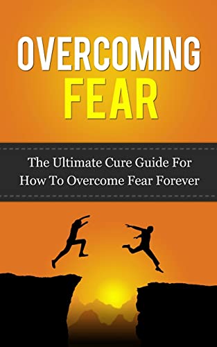 Stock image for Overcoming Fear: The Ultimate Cure Guide For How To Overcome Fear Forever ((Anxiety, Worry, Fear of Failure, Fear of Death, Fear of Flying, Public Speaking, . Darkness, Driving, Heights, Needles)) for sale by Goodwill