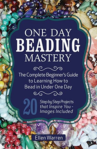 9781518885631: One Day Beading Mastery: The Complete Beginner's Guide to Learn How to Bead in Under One Day -10 Step by Step Bead Projects That Inspire You - Images Included