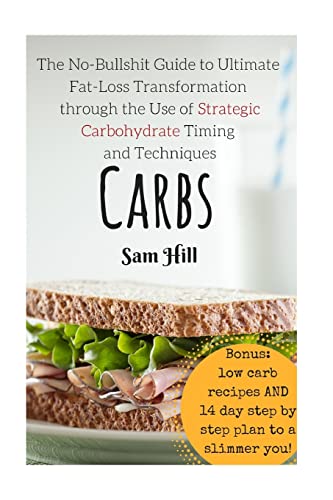 Stock image for Carbs: The No-Bullshit Guide to Ultimate Fat-Loss Transformation through the Use (low carb recipe, lose weight, fat loss, fitness and dieting, low carb diet) for sale by WorldofBooks