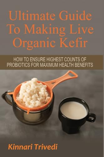 Stock image for Ultimate Guide To Making Live Organic Kefir: How To Ensure The Highest Counts Of Probiotics For Maximum Health Benefits (Recipes, Digestion, Water, GI Tract, Raw, Detoxify, Lactose,) for sale by SecondSale