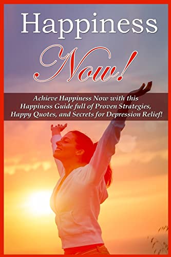 9781519249456: Happiness Now!: Achieve Happiness Now With This Happiness Guide Full Of Proven Strategies, Happy Quotes, And Secrets For Depression Relief!