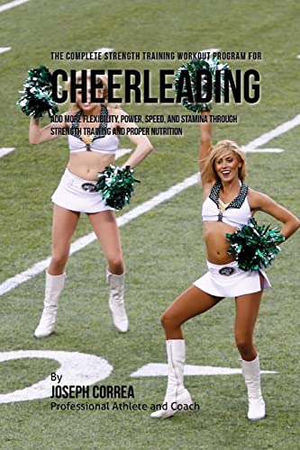 9781519265951: The Complete Strength Training Workout Program for Cheerleading: Add more flexibility, power, speed, and stamina through strength training and proper nutrition