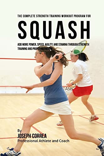9781519274472: The Complete Strength Training Workout Program for Squash: Add more power, speed, agility, and stamina through strength training and proper nutrition