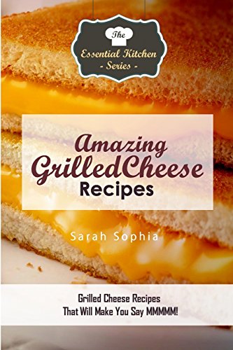 9781519281630: Amazing Grilled Cheese Recipes: Grilled Cheese Recipes That Will Make You Say MMMMM (Essential Kitchen Series)