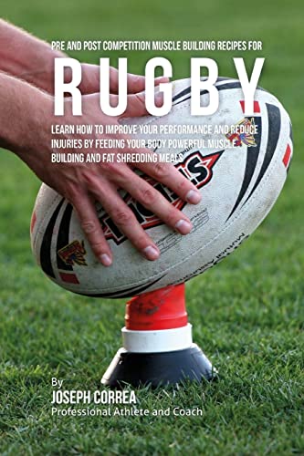 9781519308207: Pre and Post Competition Muscle Building Recipes for Rugby: Learn how to improve your performance and reduce injuries by feeding your body powerful muscle building and fat shredding meals