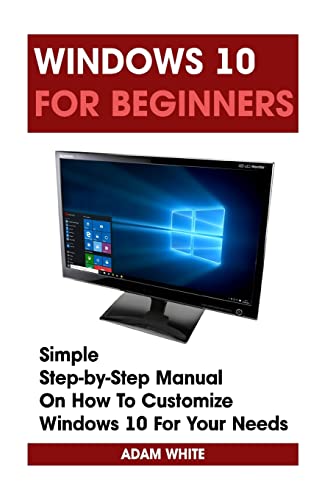 Imagen de archivo de Windows 10 For Beginners: Simple Step-by-Step Manual On How To Customize Windows 10 For Your Needs.: (Windows 10 For Beginners - Pictured Guide) a la venta por ThriftBooks-Dallas