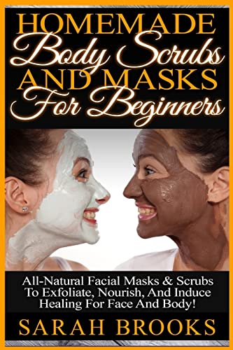 9781519345639: Homemade Body Scrubs And Masks For Beginners: Homemade Body Scrubs And Masks For Beginners! All-Natural Facial Masks & Scrubs To Exfoliate, Nourish, And Induce Healing For Face And Body!