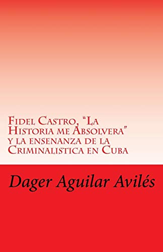 Stock image for Fidel Castro, "La Historia me Absolvera" y la ensenanza de la Criminalistica en Cuba (Spanish Edition) for sale by SecondSale