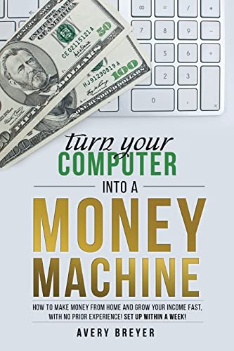 Stock image for Turn Your Computer Into a Money Machine: How to make money from home and grow your income fast, with no prior experience! Set up within a week! for sale by HPB-Ruby