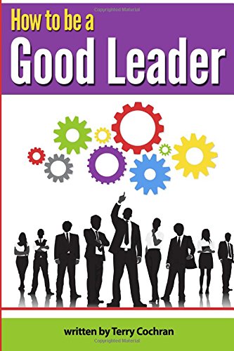 Beispielbild fr How to Be a Good Leader: The Ultimate Guide to Developing the Managerial Skills, Teamwork Skills, and Good Communication Skills of an Effective Leader zum Verkauf von Revaluation Books