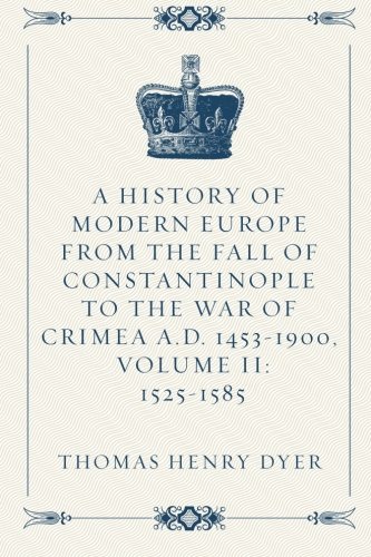 Stock image for A History of Modern Europe from the Fall of Constantinople to the War of Crimea A.D. 1453-1900, Volume II: 1525-1585 for sale by Revaluation Books