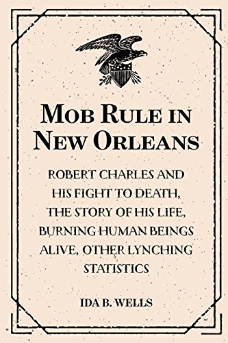 Imagen de archivo de Mob Rule in New Orleans: Robert Charles and His Fight to Death, the Story of His Life, Burning Human Beings Alive, Other Lynching Statistics a la venta por Revaluation Books