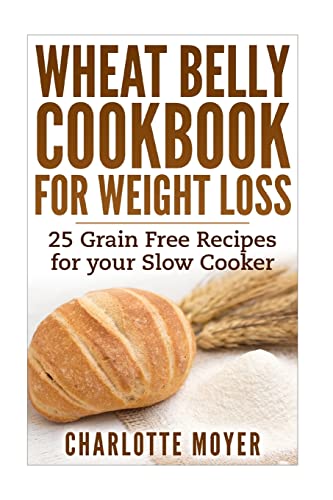 9781519571946: Wheat Belly Cookbook for Weight Loss: 25 Grain Free Recipes for your Slow Cooker (Gluten Free, Wheat Free Diet, Cooker)