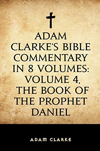 Adam Clarkeandapos;s Bible Commentary in 8 Volumes: Volume 4, the Book of the Prophet Daniel - Clarke, Adam