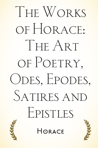 Stock image for The Works of Horace: The Art of Poetry, Odes, Epodes, Satires and Epistles for sale by HPB-Diamond