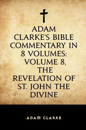 Beispielbild fr Adam Clarke's Bible Commentary in 8 Volumes: Volume 8, The Revelation of St. John the Divine zum Verkauf von Revaluation Books