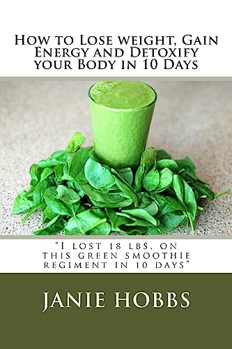 9781519729057: How to Lose weight, Gain Energy and Detoxify your Body in 10 Days: "I lost 18 lbs. on this green smothie regiment in 10 days"