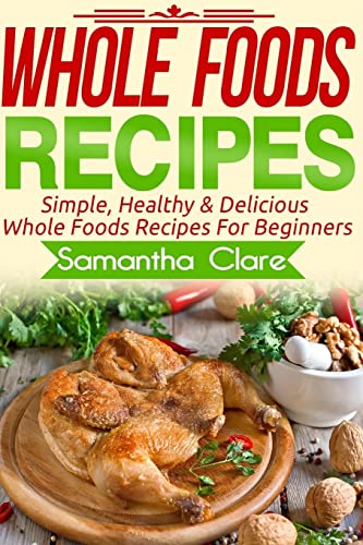 Beispielbild fr Whole Foods: Whole Foods Recipes - Simple, Healthy & Delicious Whole Foods Recipes For Beginners (Whole Foods, Whole Food, Whole Food Diet Plan) zum Verkauf von WorldofBooks