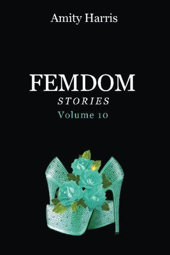 9781519760210: Amity Harris Femdom Stories Volume 10: The Best of Amity's Femdom Stories