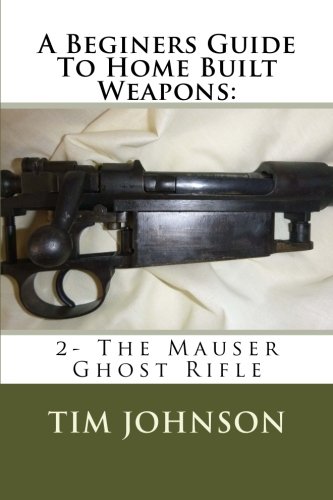 9781519798220: A Beginners Guide To Home Built Weapons: 2- The Mauser Ghost Rifle
