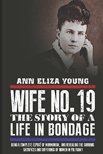 Beispielbild fr Wife No. 19: The Story of a Life in Bondage, Being a Complete Expos of Mormonism, and Revealing the Sorrows, Sacrifices and Sufferings of Women in Polygamy zum Verkauf von Revaluation Books