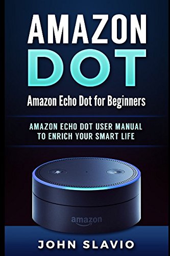 Stock image for Amazon Dot: Amazon Echo Dot for Beginners: Amazon Echo Dot User Manual to enrich your Smart Life (User Guide for Amazon Echo Dot and Amazon Alexa) for sale by HPB-Emerald