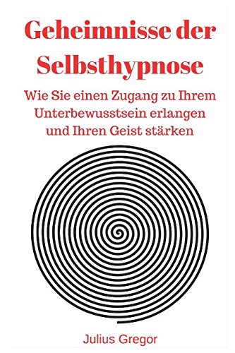 9781520123783: Geheimnisse der Selbsthypnose: Wie Sie einen Zugang zu Ihrem Unterbewusstsein erlangen und Ihren Geist strken (German Edition)