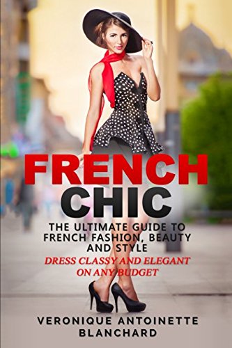 Beispielbild fr French Chic: The Ultimate Guide to French Fashion, Beauty and Style; Dress Classy and Elegant on Any Budget (French Chic, Style and Beauty, Fashion Guide, Style Secrets) zum Verkauf von St Vincent de Paul of Lane County