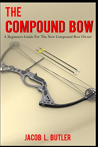 9781520195698: The Compound Bow: A Beginners Guide for the New Compound Bow Owner.
