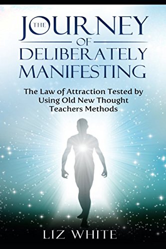 Stock image for The Journey of Deliberately Manifesting: The Law of Attraction Tested by Using Old New Thought Teachers Method for sale by Revaluation Books