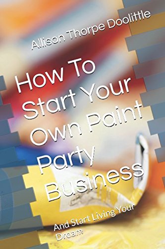 Stock image for How To Start Your Own Paint Party Business: And Start Living Your Dream for sale by ThriftBooks-Dallas
