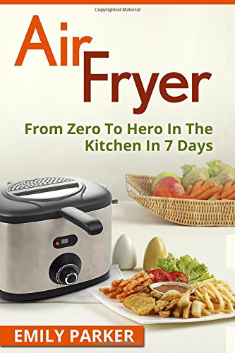 Imagen de archivo de Air Fryer: From Zero To Hero In The Kitchen In 7 Days a la venta por ThriftBooks-Atlanta