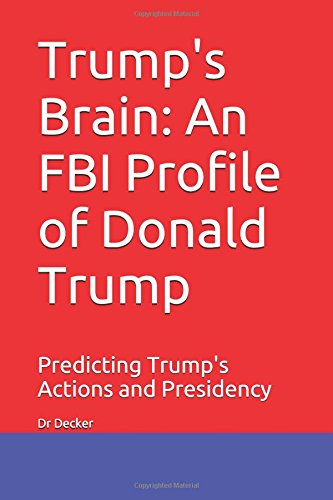 9781520450018: Trump's Brain: An FBI Profile of Donald Trump: Predicting Trump's Actions and Presidency