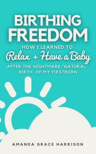 Beispielbild fr Birthing Freedom: How I Learned to Relax + Have a Baby (After the Nightmare "Natural" Birth of My Firstborn) zum Verkauf von Save With Sam