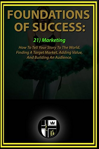 Stock image for Foundations Of Success: Marketing: How To Tell Your Story To The World. Finding A Target Market, Adding Value, And Building An Audience. for sale by Revaluation Books