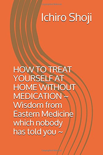 Imagen de archivo de HOW TO TREAT YOURSELF AT HOME WITHOUT MEDICATION: ~ Wisdom from Eastern Medicine which nobody has told you ~ a la venta por SecondSale