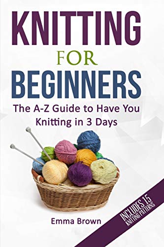 Beispielbild fr Knitting For Beginners: The A-Z Guide to Have You Knitting in 3 Days (Includes 15 Knitting Patterns) (Knitting Patterns in BlackWhite) zum Verkauf von Goodwill of Colorado