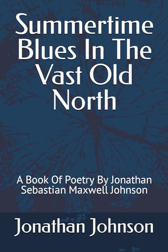 Stock image for Summertime Blues In The Vast Old North: A Book Of Poetry By Jonathan Sebastian Maxwell Johnson (1) for sale by California Books