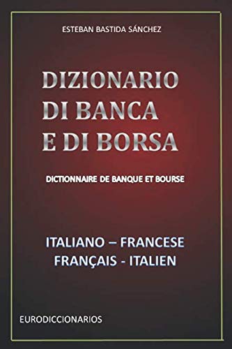 DIZIONARIO DI BANCA E DI BORSA ITALIANO FRANCESE - FRANÇAIS ITALIEN - ESTEBAN BASTIDA SÁNCHEZ