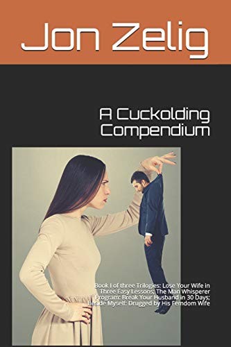 Stock image for A Cuckolding Compendium: Book I of three Trilogies: Lose Your Wife in Three Easy Lessons; The Man Whisperer Program: Break Your Husband in 30 D for sale by PBShop.store US