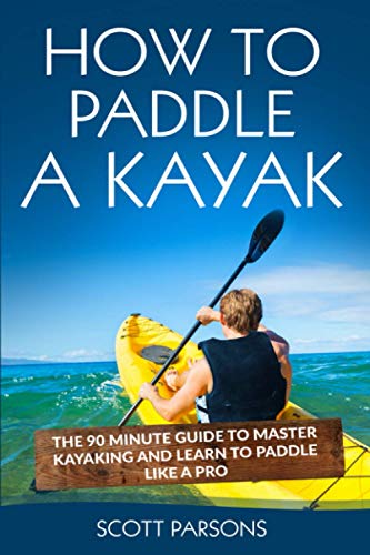 9781520962146: How to Paddle a Kayak: The 90 Minute Guide to Master Kayaking and Learn to Paddle Like a Pro